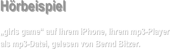 Hörbeispiel

„girls game“ auf Ihrem iPhone, Ihrem mp3-Player als mp3-Datei, gelesen von Bernd Bitzer. 