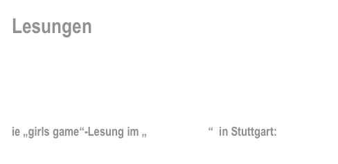 Lesungen

Hintergünde, brandneue Informationen und  News rund um die „girls game“-Events…


ie „girls game“-Lesung im „Cosmeticum“  in Stuttgart:
