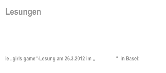 Lesungen

Hintergünde, brandneue Informationen und  News rund um die „girls game“-Events…


ie „girls game“-Lesung am 26.3.2012 im „Teufelhof“  in Basel: