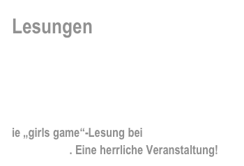 Lesungen

Hintergünde, brandneue Informationen und  News rund um die „girls game“-Events…


ie „girls game“-Lesung bei „Frau Blum“  in Stuttgart . Eine herrliche Veranstaltung!